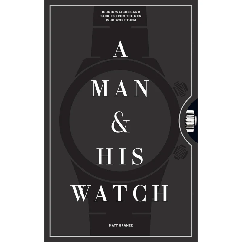 Man & His Watch: Iconic Watches and Stories from the Men Who Wore Them
