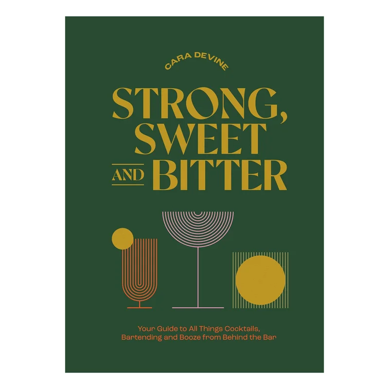 Strong, Sweet and Bitter: Your Guide to All Things Cocktails, Bartending and Booze from Behind the Bar